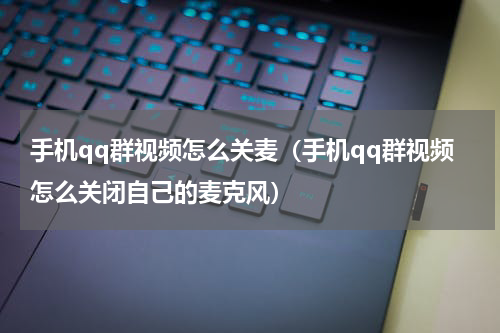 手机qq群视频怎么关麦（手机qq群视频怎么关闭自己的麦克风）