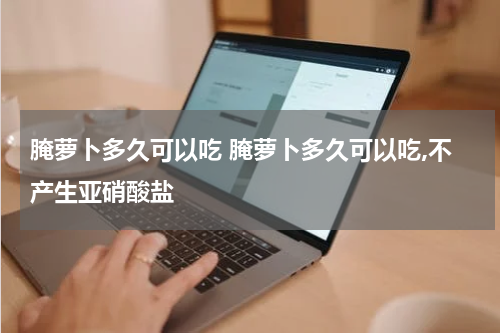 腌萝卜多久可以吃 腌萝卜多久可以吃,不产生亚硝酸盐