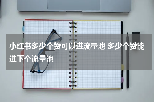 小红书多少个赞可以进流量池 多少个赞能进下个流量池
