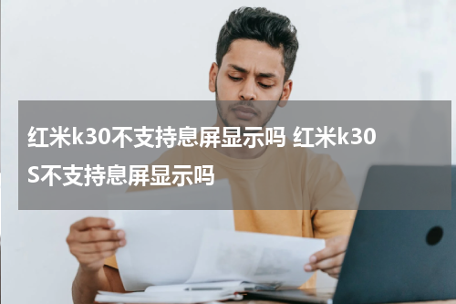 红米k30不支持息屏显示吗 红米k30S不支持息屏显示吗