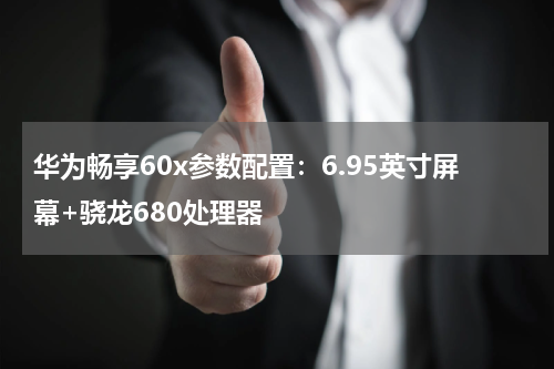 华为畅享60x参数配置：6.95英寸屏幕+骁龙680处理器