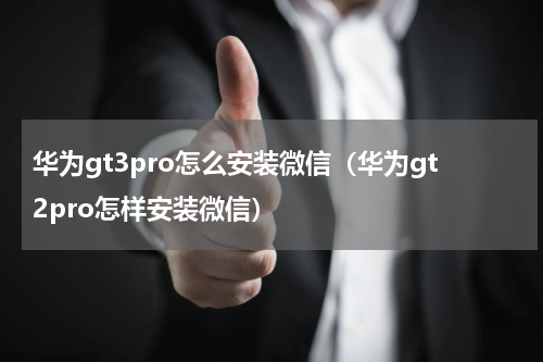 华为gt3pro怎么安装微信（华为gt2pro怎样安装微信）