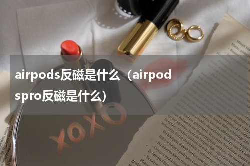 airpods反磁是什么（airpodspro反磁是什么）