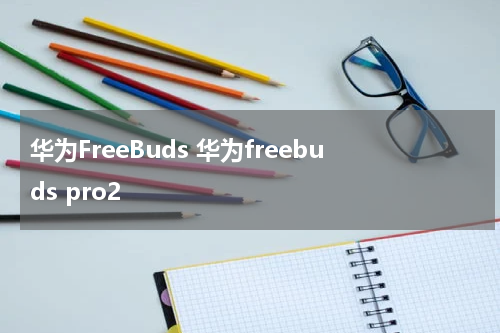 华为FreeBuds 华为freebuds pro2