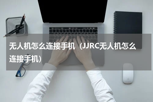 无人机怎么连接手机（JJRC无人机怎么连接手机）