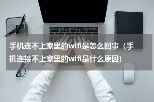 手机连不上家里的wifi是怎么回事（手机连接不上家里的wifi是什么原因）