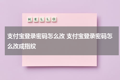 支付宝登录密码怎么改 支付宝登录密码怎么改成指纹