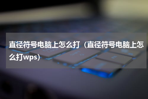 直径符号电脑上怎么打（直径符号电脑上怎么打wps）