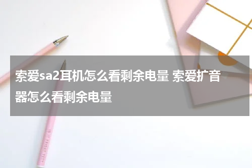 索爱sa2耳机怎么看剩余电量 索爱扩音器怎么看剩余电量