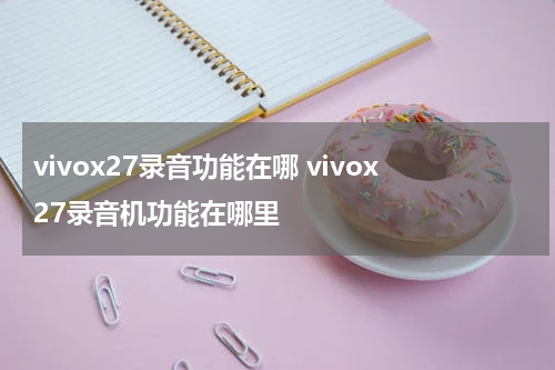 vivox27录音功能在哪 vivox27录音机功能在哪里
