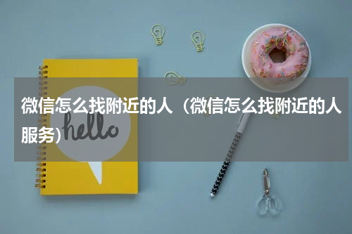 微信怎么找附近的人（微信怎么找附近的人服务）
