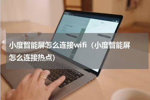 小度智能屏怎么连接wifi（小度智能屏怎么连接热点）