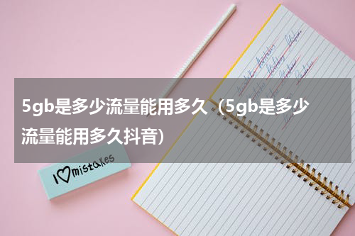 5gb是多少流量能用多久（5gb是多少流量能用多久抖音）