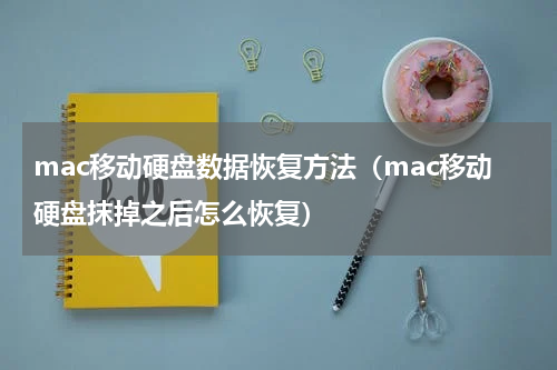 mac移动硬盘数据恢复方法（mac移动硬盘抹掉之后怎么恢复）