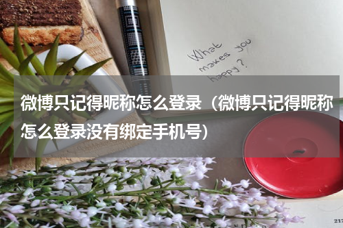 微博只记得昵称怎么登录（微博只记得昵称怎么登录没有绑定手机号）