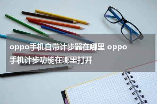 oppo手机自带计步器在哪里 oppo手机计步功能在哪里打开