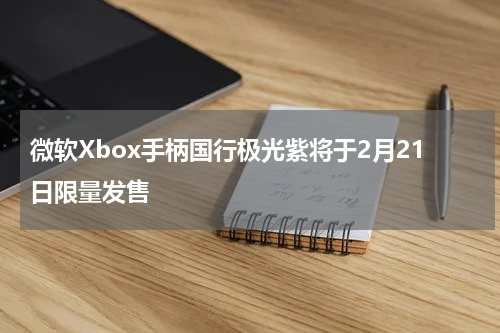 微软Xbox手柄国行极光紫将于2月21日限量发售