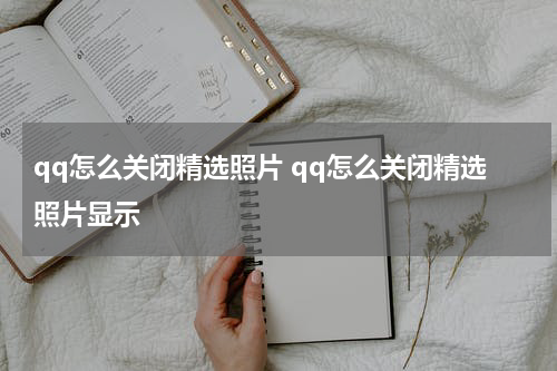 qq怎么关闭精选照片 qq怎么关闭精选照片显示