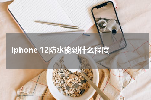 iphone 12防水能到什么程度