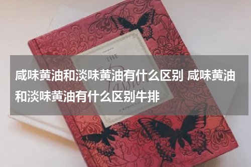 咸味黄油和淡味黄油有什么区别 咸味黄油和淡味黄油有什么区别牛排