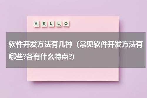 软件开发方法有几种（常见软件开发方法有哪些?各有什么特点?）