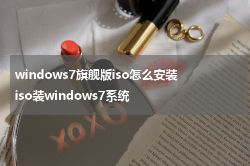 windows7旗舰版iso怎么安装 iso装windows7系统