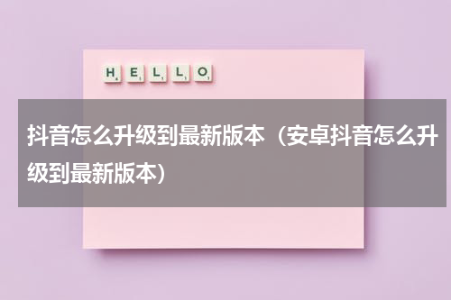 抖音怎么升级到最新版本（安卓抖音怎么升级到最新版本）