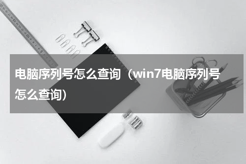 电脑序列号怎么查询(win7电脑序列号怎么查询)