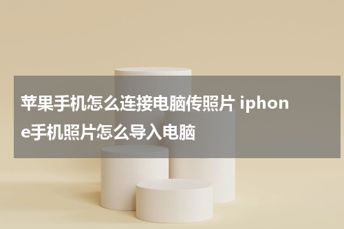 苹果手机怎么连接电脑传照片 iphone手机照片怎么导入电脑