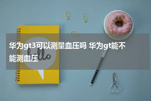 华为gt3可以测量血压吗 华为gt能不能测血压
