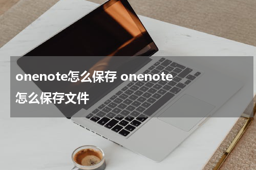 onenote怎么保存 onenote怎么保存文件