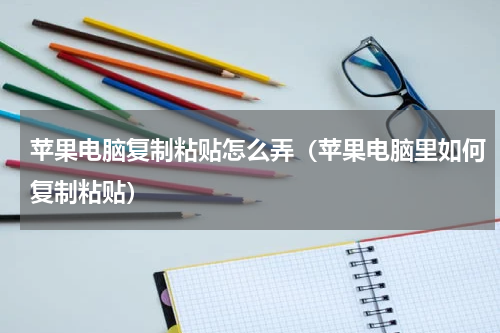 苹果电脑复制粘贴怎么弄（苹果电脑里如何复制粘贴）