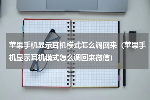 苹果手机显示耳机模式怎么调回来（苹果手机显示耳机模式怎么调回来微信）