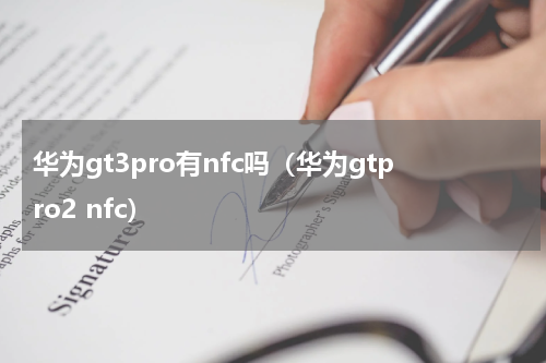 华为gt3pro有nfc吗（华为gtpro2 nfc）