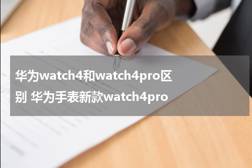 华为watch4和watch4pro区别 华为手表新款watch4pro