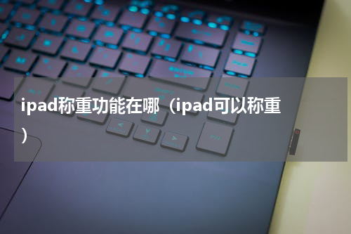 ipad称重功能在哪（ipad可以称重）