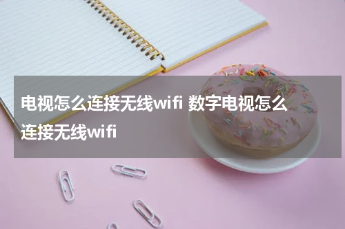 电视怎么连接无线wifi 数字电视怎么连接无线wifi