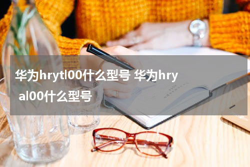华为hrytl00什么型号 华为hry al00什么型号