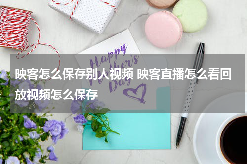 映客怎么保存别人视频 映客直播怎么看回放视频怎么保存