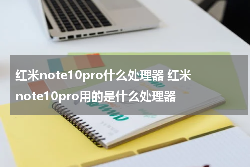红米note10pro什么处理器 红米note10pro用的是什么处理器