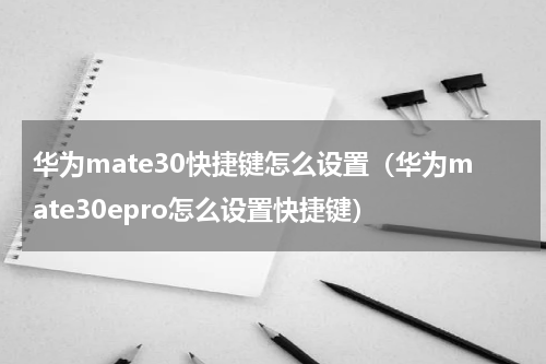 华为mate30快捷键怎么设置（华为mate30epro怎么设置快捷键）