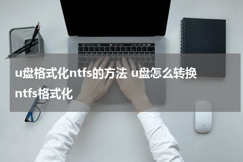 u盘格式化ntfs的方法 u盘怎么转换ntfs格式化