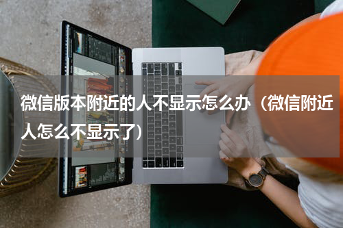 微信版本附近的人不显示怎么办（微信附近人怎么不显示了）
