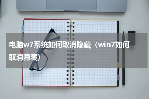 电脑w7系统如何取消隐藏（win7如何取消隐藏）