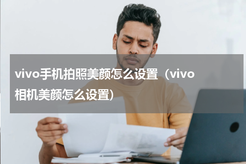 vivo手机拍照美颜怎么设置（vivo相机美颜怎么设置）