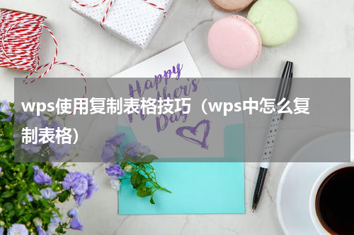 wps使用复制表格技巧(wps中怎么复制表格)