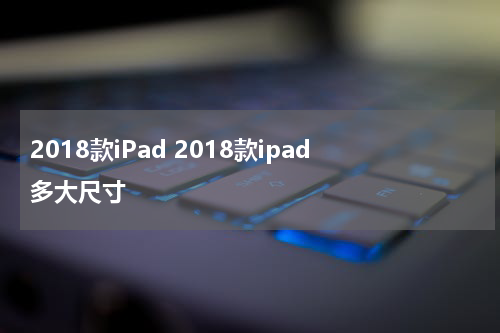 2018款iPad 2018款ipad多大尺寸