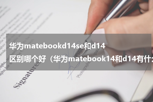 华为matebookd14se和d14区别哪个好（华为matebook14和d14有什么区别）
