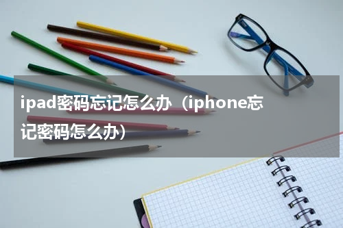 ipad密码忘记怎么办（iphone忘记密码怎么办）