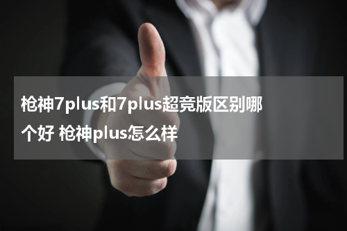 枪神7plus和7plus超竞版区别哪个好 枪神plus怎么样